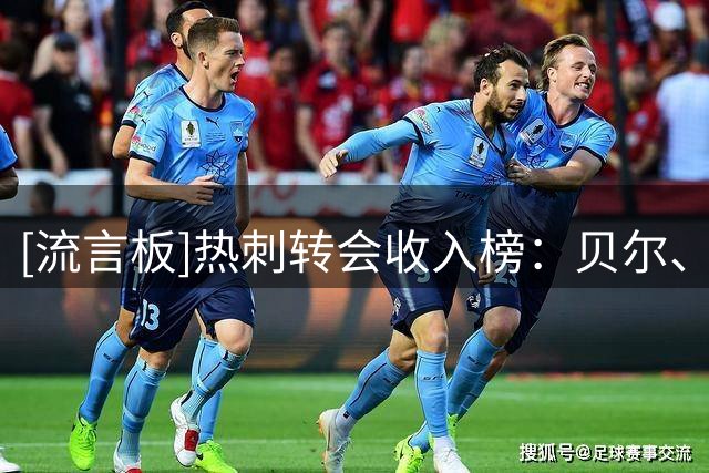 [流言板]热刺转会收入榜：贝尔、凯恩排名前二；罗梅罗有望并列第五